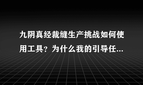 九阴真经裁缝生产挑战如何使用工具？为什么我的引导任务就是差一个使用工具呢？