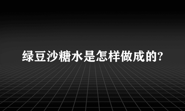 绿豆沙糖水是怎样做成的?