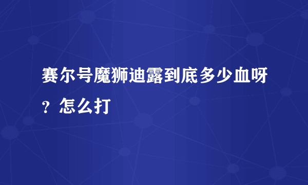 赛尔号魔狮迪露到底多少血呀？怎么打