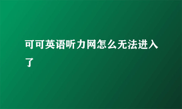 可可英语听力网怎么无法进入了