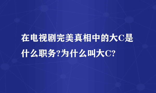 在电视剧完美真相中的大C是什么职务?为什么叫大C?