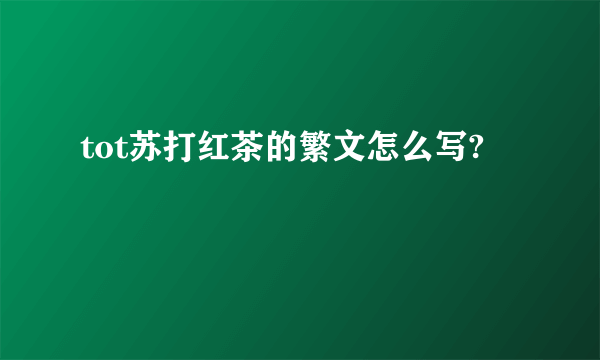 tot苏打红茶的繁文怎么写?