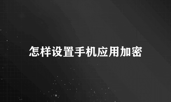 怎样设置手机应用加密