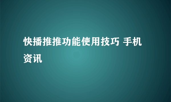 快播推推功能使用技巧 手机资讯