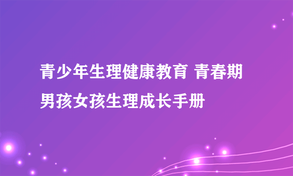 青少年生理健康教育 青春期男孩女孩生理成长手册