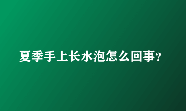 夏季手上长水泡怎么回事？