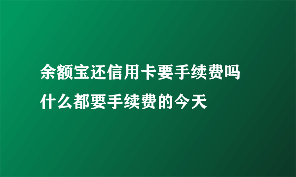 余额宝还信用卡要手续费吗 什么都要手续费的今天