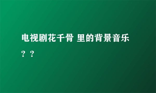 电视剧花千骨 里的背景音乐？？