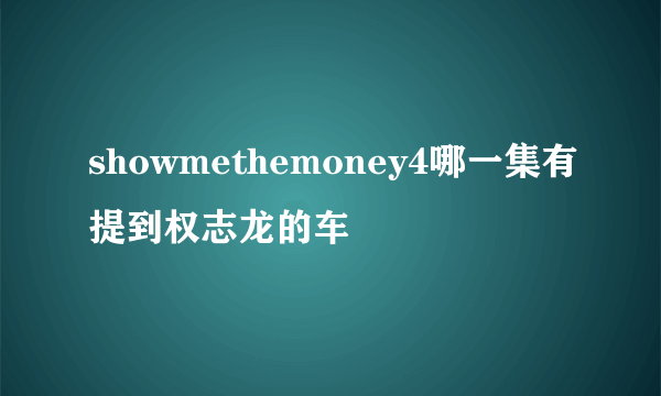 showmethemoney4哪一集有提到权志龙的车