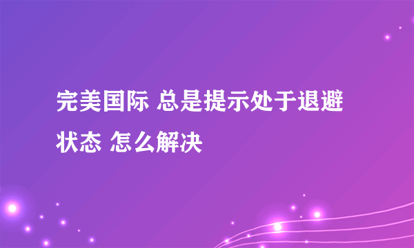 完美国际 总是提示处于退避状态 怎么解决