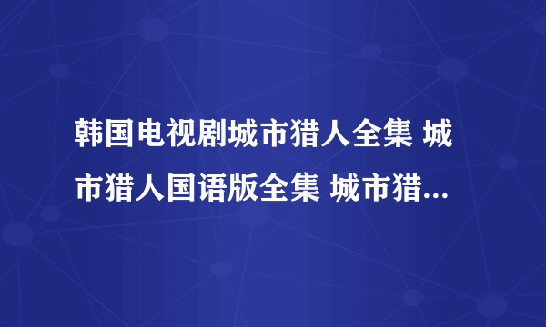 韩国电视剧城市猎人全集 城市猎人国语版全集 城市猎人韩剧下载