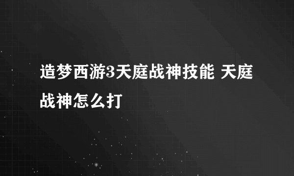 造梦西游3天庭战神技能 天庭战神怎么打