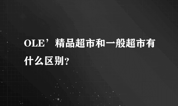 OLE’精品超市和一般超市有什么区别？