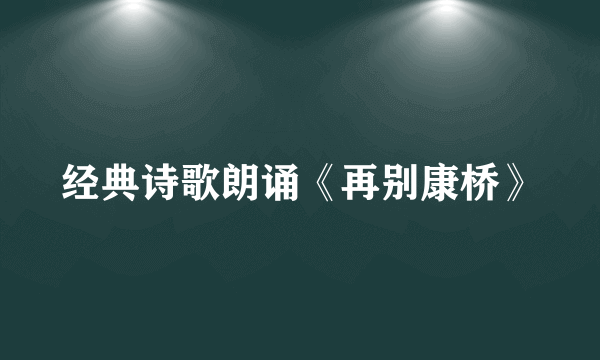 经典诗歌朗诵《再别康桥》