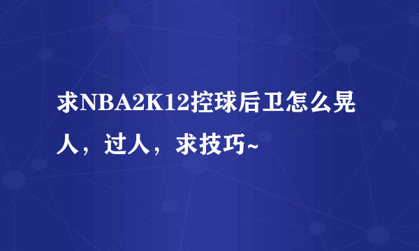 求NBA2K12控球后卫怎么晃人，过人，求技巧~