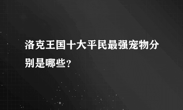 洛克王国十大平民最强宠物分别是哪些？