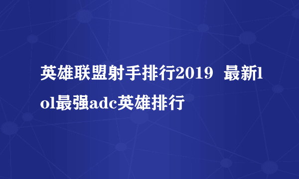 英雄联盟射手排行2019  最新lol最强adc英雄排行