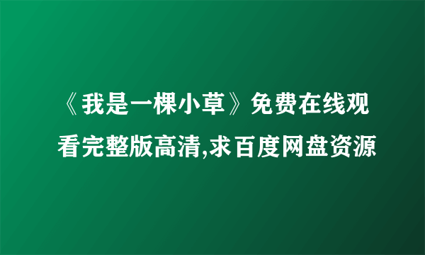 《我是一棵小草》免费在线观看完整版高清,求百度网盘资源