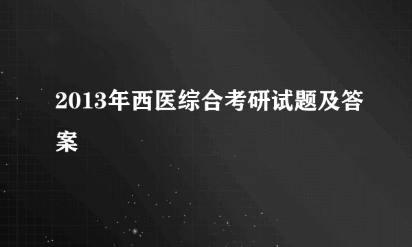 2013年西医综合考研试题及答案