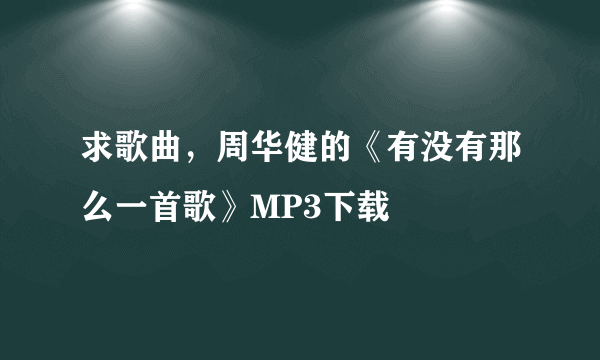 求歌曲，周华健的《有没有那么一首歌》MP3下载