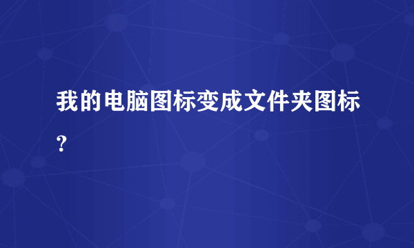 我的电脑图标变成文件夹图标？