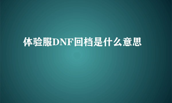 体验服DNF回档是什么意思