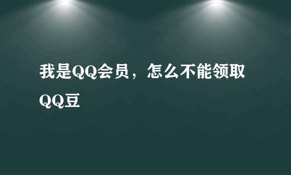 我是QQ会员，怎么不能领取QQ豆