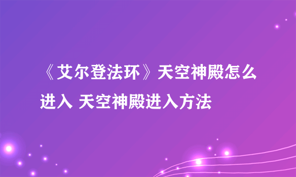 《艾尔登法环》天空神殿怎么进入 天空神殿进入方法