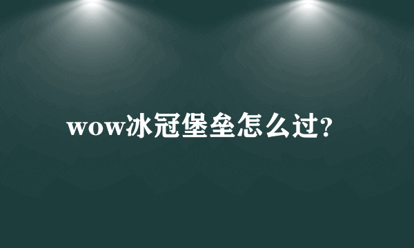 wow冰冠堡垒怎么过？