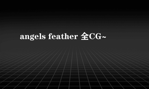 angels feather 全CG~