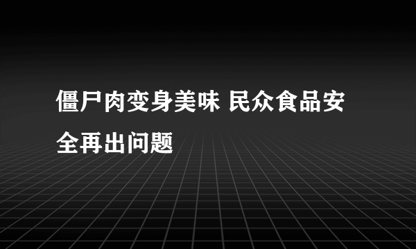 僵尸肉变身美味 民众食品安全再出问题