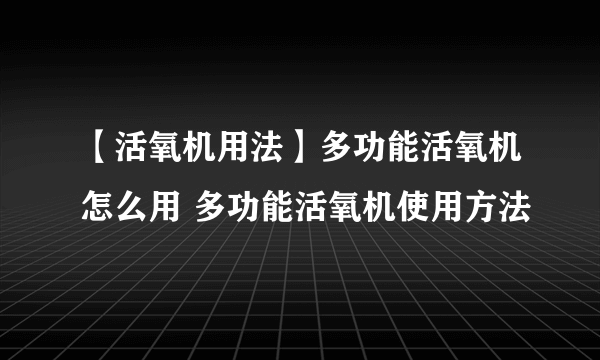 【活氧机用法】多功能活氧机怎么用 多功能活氧机使用方法