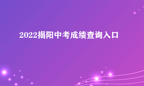 2022揭阳中考成绩查询入口