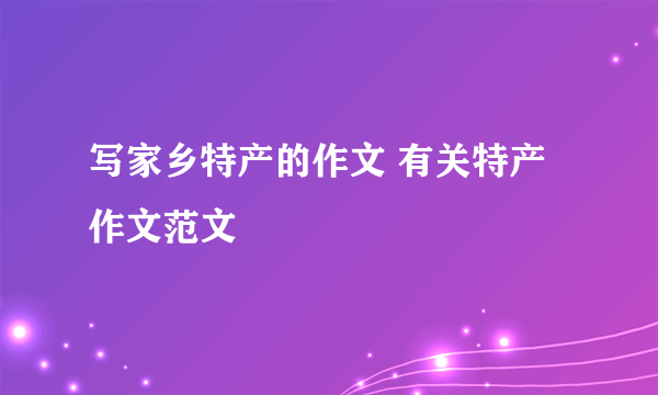 写家乡特产的作文 有关特产作文范文