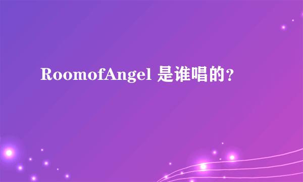 RoomofAngel 是谁唱的？