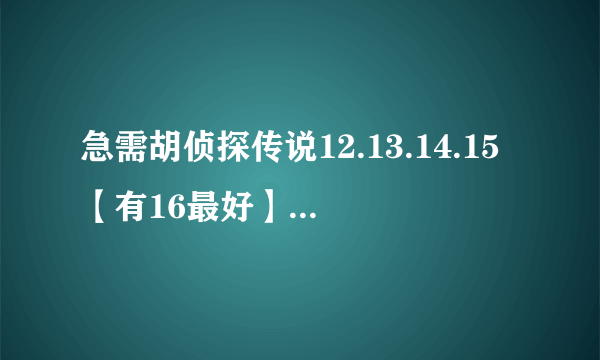 急需胡侦探传说12.13.14.15【有16最好】邮箱1842010873@qq.com求人发送。时间有限！