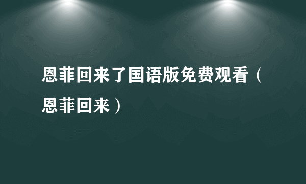 恩菲回来了国语版免费观看（恩菲回来）