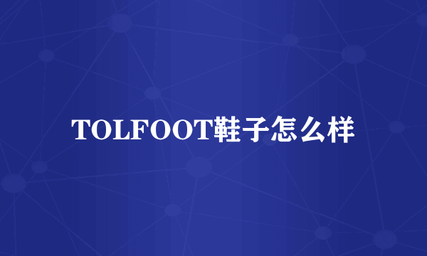 TOLFOOT鞋子怎么样