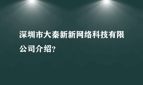 深圳市大秦新新网络科技有限公司介绍？