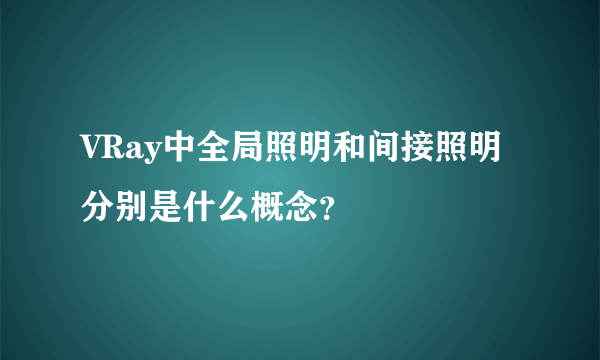 VRay中全局照明和间接照明分别是什么概念？