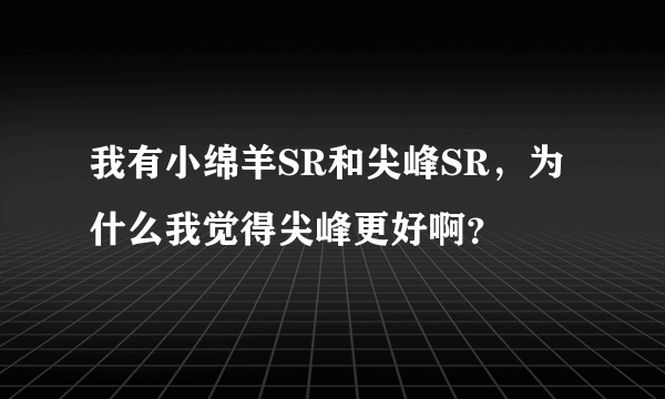 我有小绵羊SR和尖峰SR，为什么我觉得尖峰更好啊？