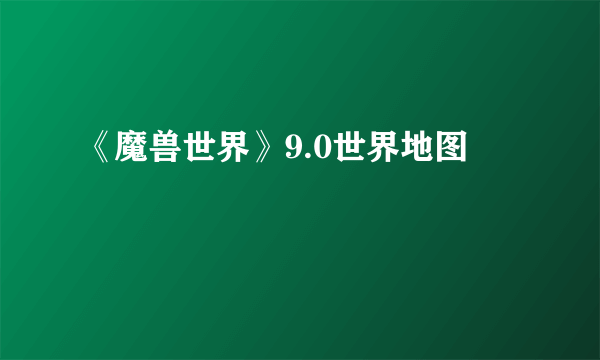 《魔兽世界》9.0世界地图