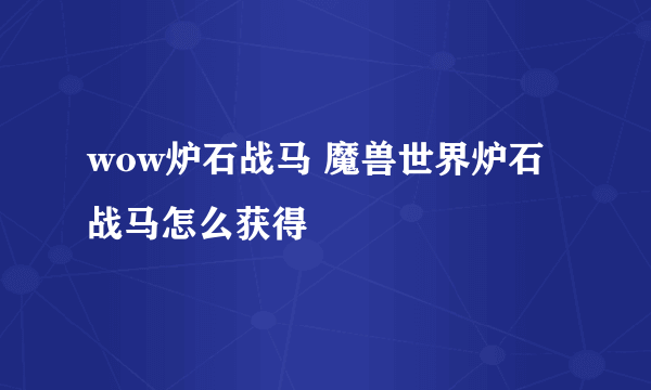 wow炉石战马 魔兽世界炉石战马怎么获得