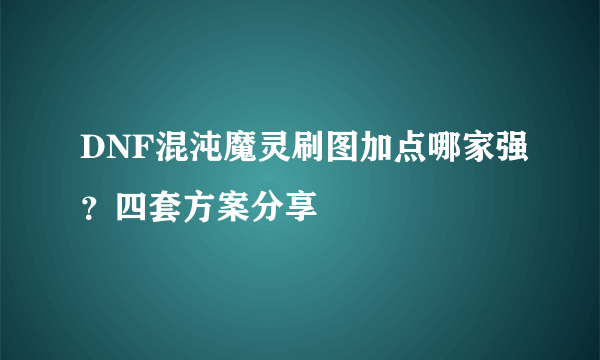 DNF混沌魔灵刷图加点哪家强？四套方案分享