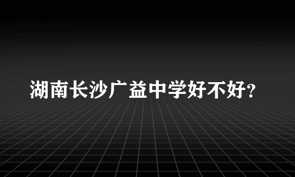 湖南长沙广益中学好不好？