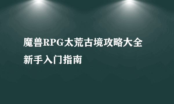 魔兽RPG太荒古境攻略大全 新手入门指南