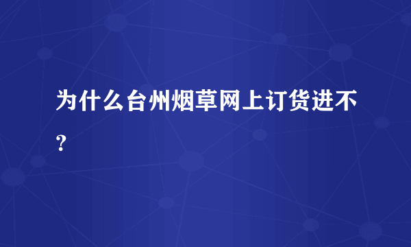 为什么台州烟草网上订货进不？