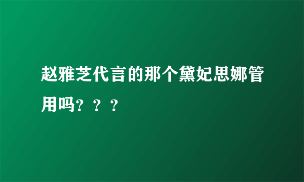 赵雅芝代言的那个黛妃思娜管用吗？？？