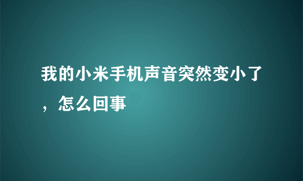 我的小米手机声音突然变小了，怎么回事