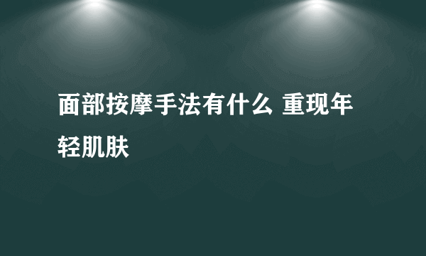 面部按摩手法有什么 重现年轻肌肤